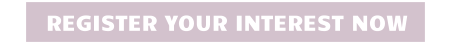 REGISTER YOUR INTEREST NOW